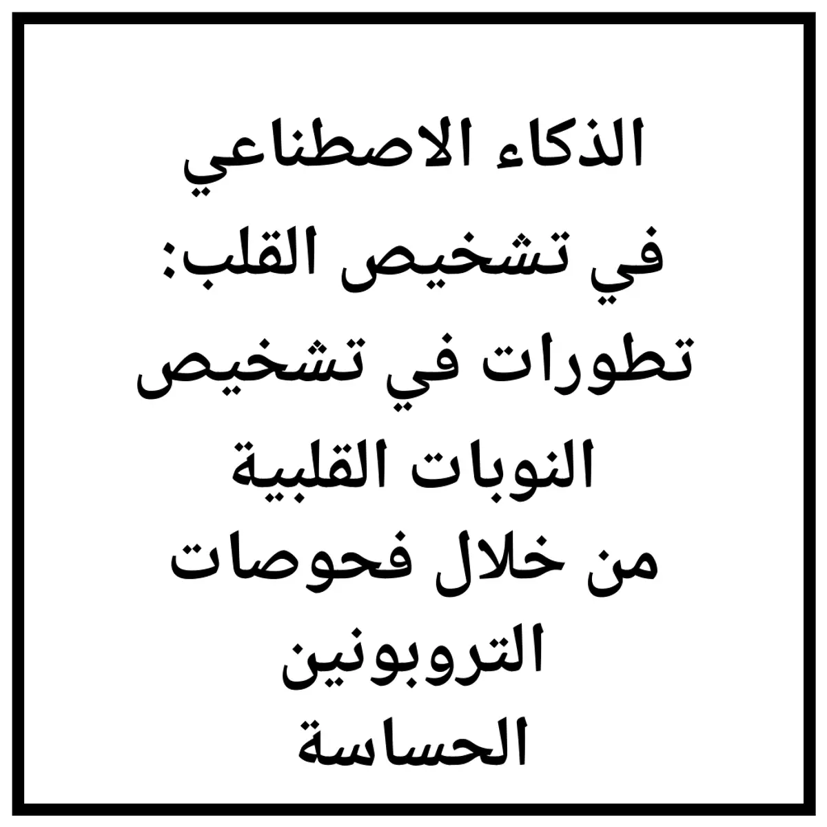 الذكاء الاصطناعي في تشخيص القلب: تطورات في تشخيص النوبات القلبية من خلال فحوصات التروبونين الحساسة